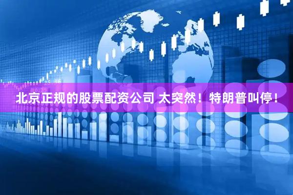 北京正规的股票配资公司 太突然！特朗普叫停！