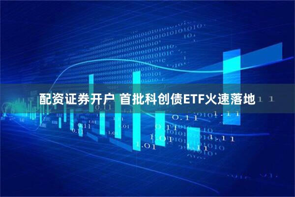 配资证券开户 首批科创债ETF火速落地
