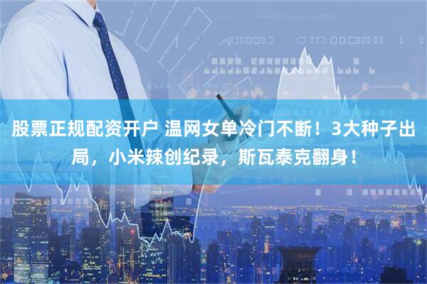 股票正规配资开户 温网女单冷门不断！3大种子出局，小米辣创纪录，斯瓦泰克翻身！