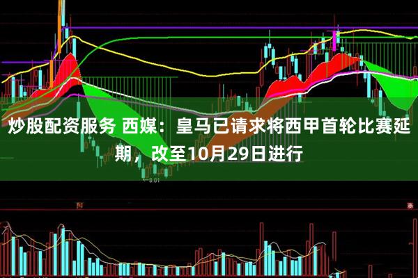 炒股配资服务 西媒：皇马已请求将西甲首轮比赛延期，改至10月29日进行