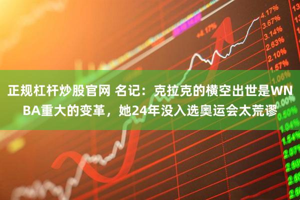 正规杠杆炒股官网 名记：克拉克的横空出世是WNBA重大的变革，她24年没入选奥运会太荒谬