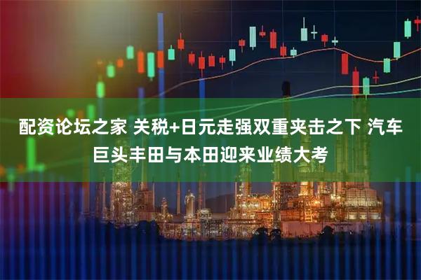 配资论坛之家 关税+日元走强双重夹击之下 汽车巨头丰田与本田迎来业绩大考