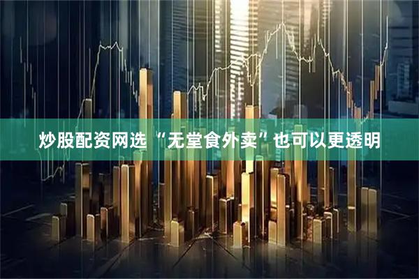 炒股配资网选 “无堂食外卖”也可以更透明