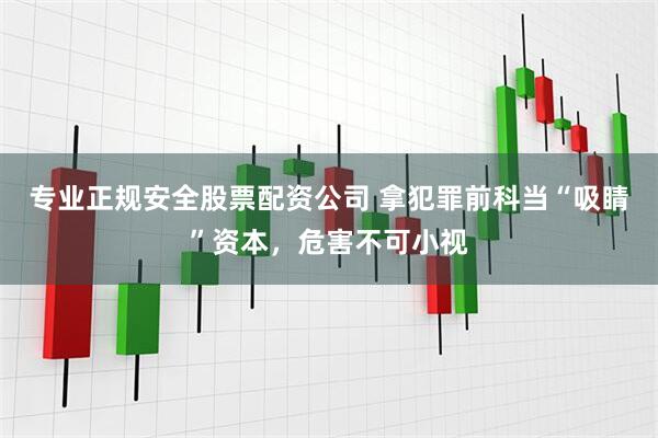 专业正规安全股票配资公司 拿犯罪前科当“吸睛”资本，危害不可小视