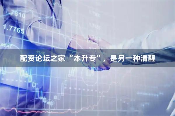 配资论坛之家 “本升专”，是另一种清醒