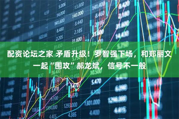 配资论坛之家 矛盾升级！罗智强下场，和郑丽文一起“围攻”郝龙斌，信号不一般