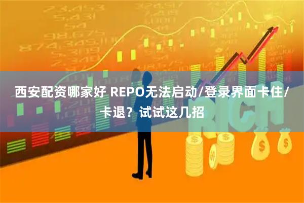 西安配资哪家好 REPO无法启动/登录界面卡住/卡退？试试这几招
