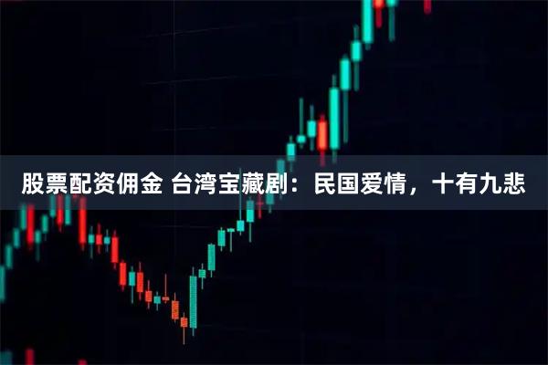 股票配资佣金 台湾宝藏剧：民国爱情，十有九悲